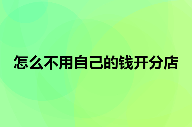 超市怎么不用自己的钱开分店