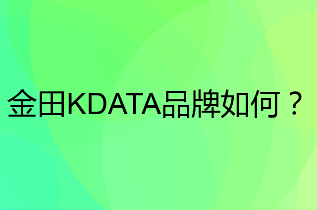 金田 KDATA是个什么品牌,这个品牌怎么样?