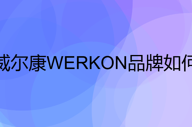 威尔康&nbsp;WERKON是个什么品牌，这个品牌怎么样？
