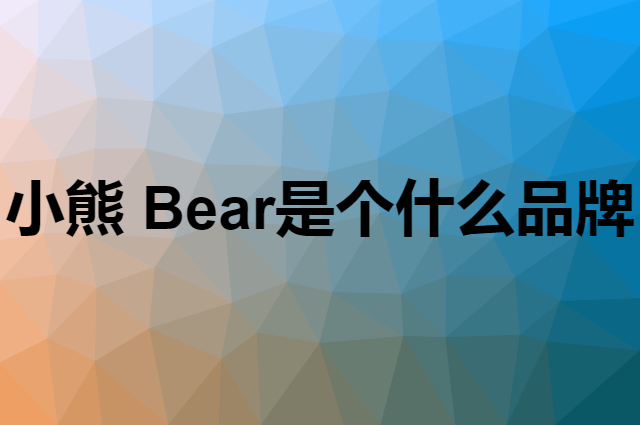 小熊&nbsp;Bear是个什么品牌，这个品牌怎么样？