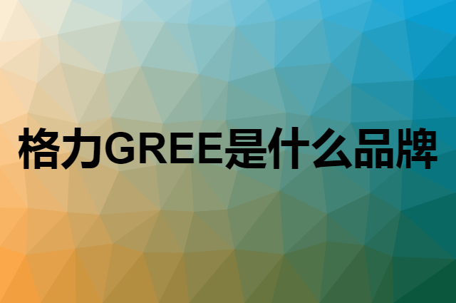格力&nbsp;GREE是个什么品牌，这个品牌怎么样？