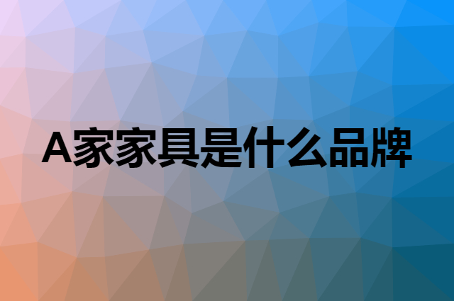 A家家具&nbsp;AHOME是个什么品牌，这个品牌怎么样？