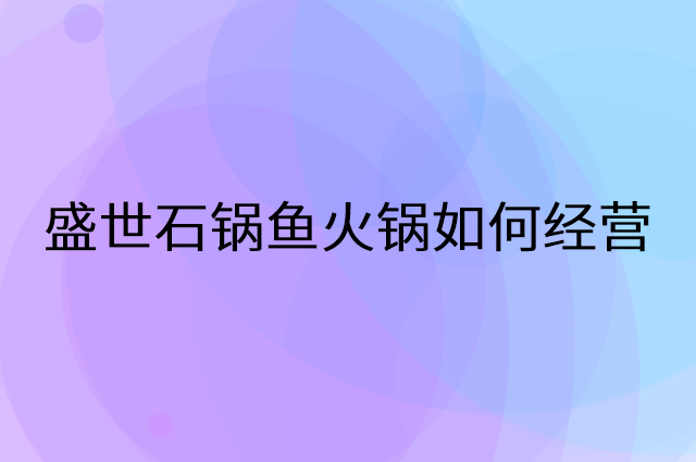 盛世石锅鱼火锅怎么做营销活动宣传，两个提升业绩的工具